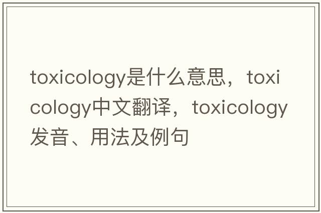 toxicology是什么意思，toxicology中文翻譯，toxicology發(fā)音、用法及例句