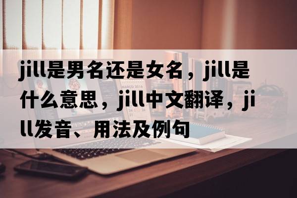 jill是男名還是女名，Jill是什么意思，Jill中文翻譯，Jill發(fā)音、用法及例句
