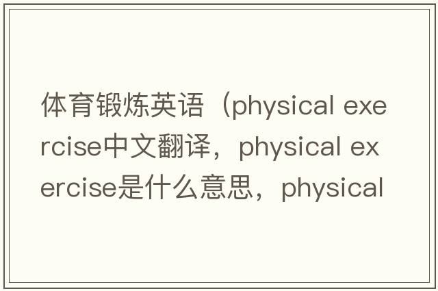 體育鍛煉英語(yǔ)（physical exercise中文翻譯，physical exercise是什么意思，physical exercise發(fā)音、用法及例句）