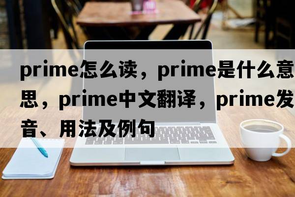 prime怎么讀，prime是什么意思，prime中文翻譯，prime發(fā)音、用法及例句