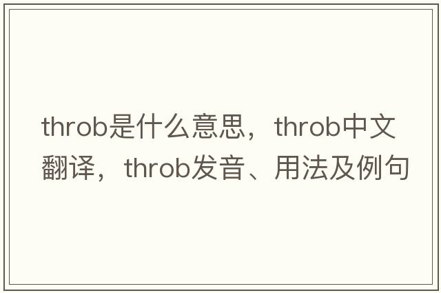 throb是什么意思，throb中文翻譯，throb發(fā)音、用法及例句