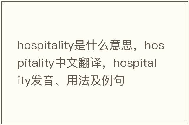 hospitality是什么意思，hospitality中文翻譯，hospitality發(fā)音、用法及例句