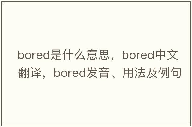 bored是什么意思，bored中文翻譯，bored發(fā)音、用法及例句