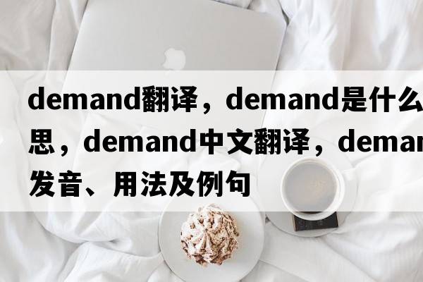 Demand翻譯，demand是什么意思，demand中文翻譯，demand發(fā)音、用法及例句