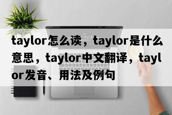 taylor怎么讀，taylor是什么意思，taylor中文翻譯，taylor發(fā)音、用法及例句