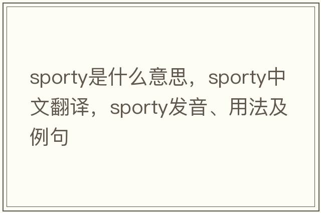 sporty是什么意思，sporty中文翻譯，sporty發(fā)音、用法及例句