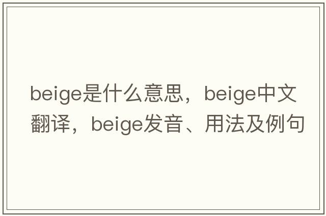 beige是什么意思，beige中文翻譯，beige發(fā)音、用法及例句