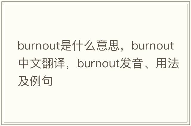 burnout是什么意思，burnout中文翻譯，burnout發(fā)音、用法及例句