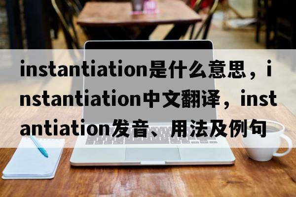 instantiation是什么意思，instantiation中文翻譯，instantiation發(fā)音、用法及例句