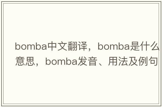 Bomba中文翻譯，Bomba是什么意思，Bomba發(fā)音、用法及例句