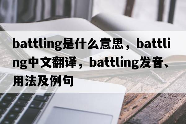 battling是什么意思，battling中文翻譯，battling發(fā)音、用法及例句