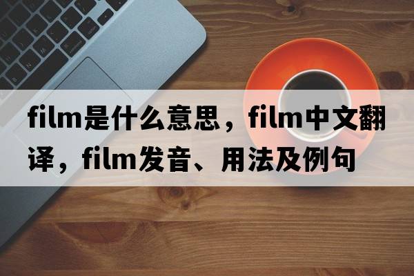 film是什么意思，film中文翻譯，film發(fā)音、用法及例句