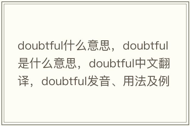 doubtful什么意思，doubtful是什么意思，doubtful中文翻譯，doubtful發(fā)音、用法及例句