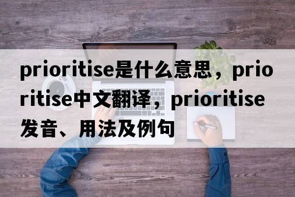 prioritise是什么意思，prioritise中文翻譯，prioritise發(fā)音、用法及例句