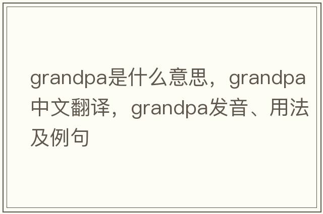 grandpa是什么意思，grandpa中文翻譯，grandpa發(fā)音、用法及例句