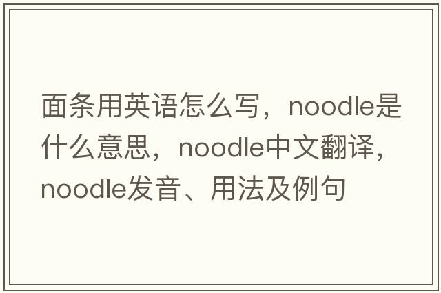 面條用英語怎么寫，noodle是什么意思，noodle中文翻譯，noodle發(fā)音、用法及例句