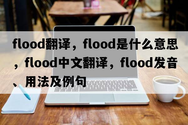 flood翻譯，flood是什么意思，flood中文翻譯，flood發(fā)音、用法及例句