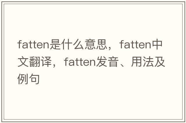 fatten是什么意思，fatten中文翻譯，fatten發(fā)音、用法及例句