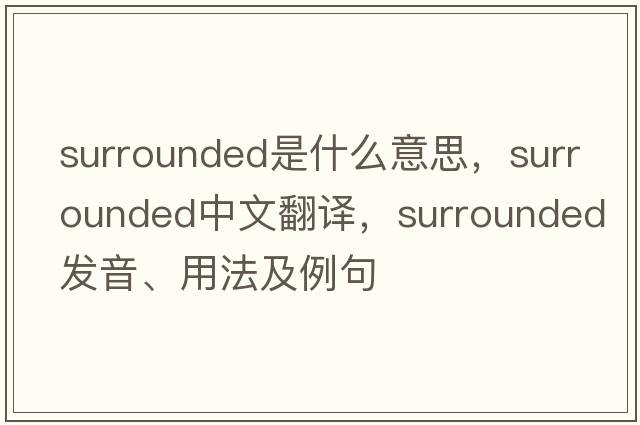 surrounded是什么意思，surrounded中文翻譯，surrounded發(fā)音、用法及例句