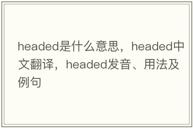 headed是什么意思，headed中文翻譯，headed發(fā)音、用法及例句