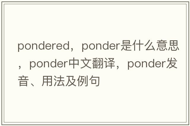 pondered，ponder是什么意思，ponder中文翻譯，ponder發(fā)音、用法及例句