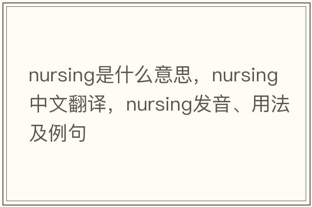 nursing是什么意思，nursing中文翻譯，nursing發(fā)音、用法及例句
