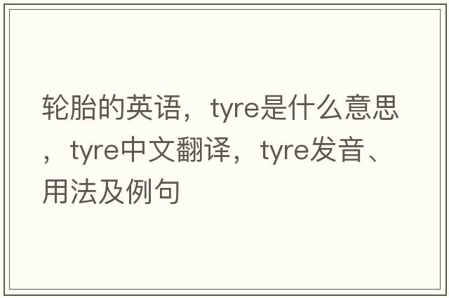 輪胎的英語(yǔ)，tyre是什么意思，tyre中文翻譯，tyre發(fā)音、用法及例句