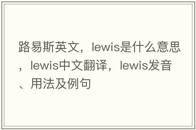 路易斯英文，lewis是什么意思，lewis中文翻譯，lewis發(fā)音、用法及例句