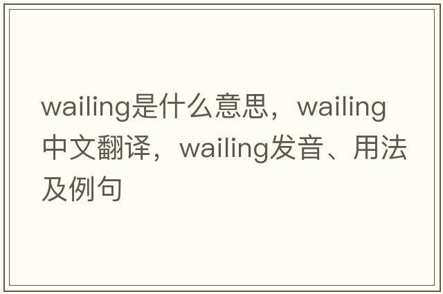 wailing是什么意思，wailing中文翻譯，wailing發(fā)音、用法及例句