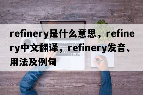 refinery是什么意思，refinery中文翻譯，refinery發(fā)音、用法及例句