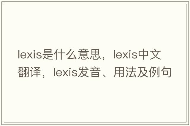 lexis是什么意思，lexis中文翻譯，lexis發(fā)音、用法及例句