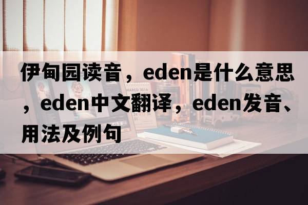 伊甸園讀音，Eden是什么意思，Eden中文翻譯，Eden發(fā)音、用法及例句