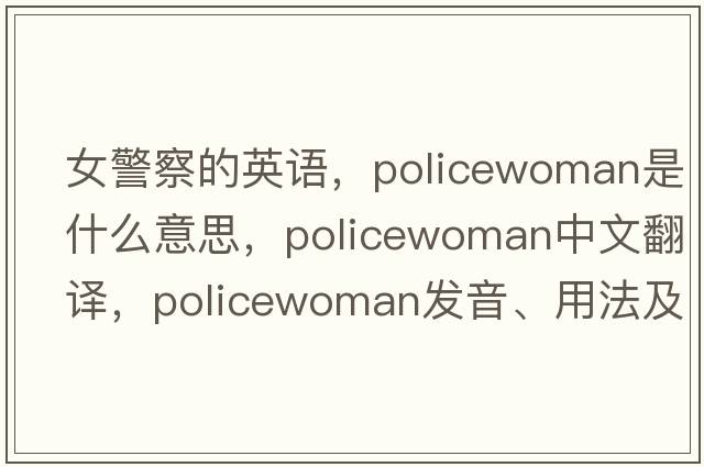 女警察的英語，policewoman是什么意思，policewoman中文翻譯，policewoman發(fā)音、用法及例句
