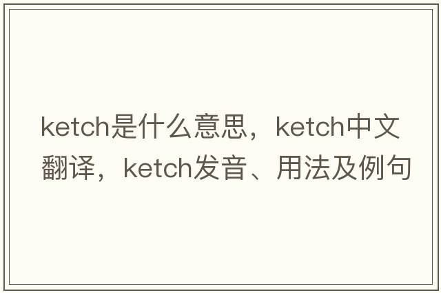 ketch是什么意思，ketch中文翻譯，ketch發(fā)音、用法及例句