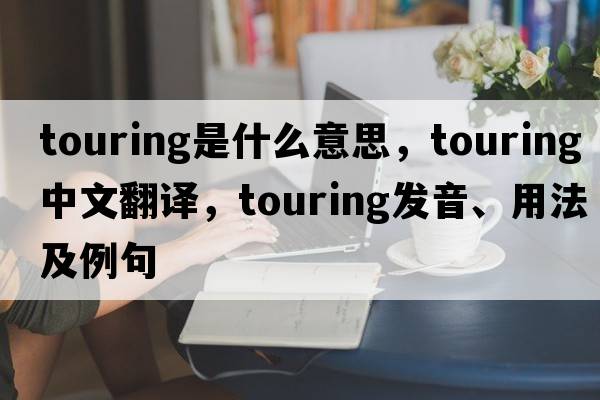 touring是什么意思，touring中文翻譯，touring發(fā)音、用法及例句