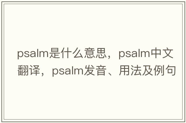 psalm是什么意思，psalm中文翻譯，psalm發(fā)音、用法及例句