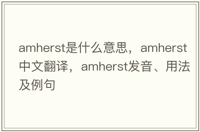 Amherst是什么意思，Amherst中文翻譯，Amherst發(fā)音、用法及例句