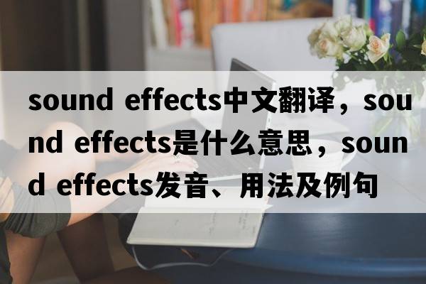 sound effects中文翻譯，sound effects是什么意思，sound effects發(fā)音、用法及例句