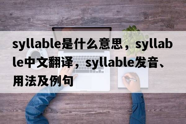 syllable是什么意思，syllable中文翻譯，syllable發(fā)音、用法及例句