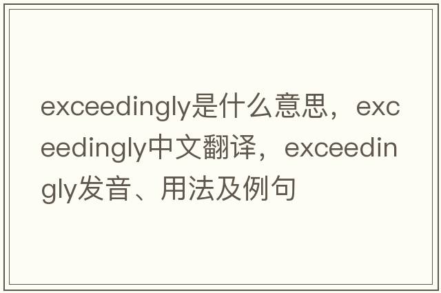 exceedingly是什么意思，exceedingly中文翻譯，exceedingly發(fā)音、用法及例句