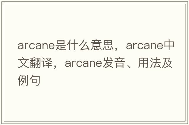 arcane是什么意思，arcane中文翻譯，arcane發(fā)音、用法及例句