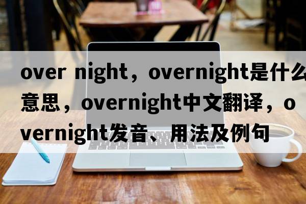 over night，overnight是什么意思，overnight中文翻譯，overnight發(fā)音、用法及例句