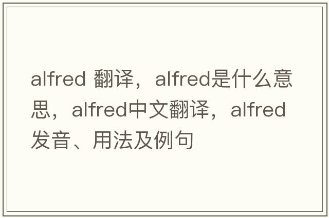 alfred 翻譯，alfred是什么意思，alfred中文翻譯，alfred發(fā)音、用法及例句