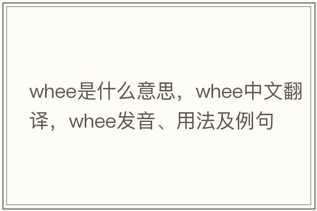 whee是什么意思，whee中文翻譯，whee發(fā)音、用法及例句