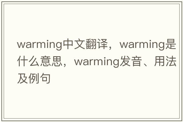 warming中文翻譯，warming是什么意思，warming發(fā)音、用法及例句
