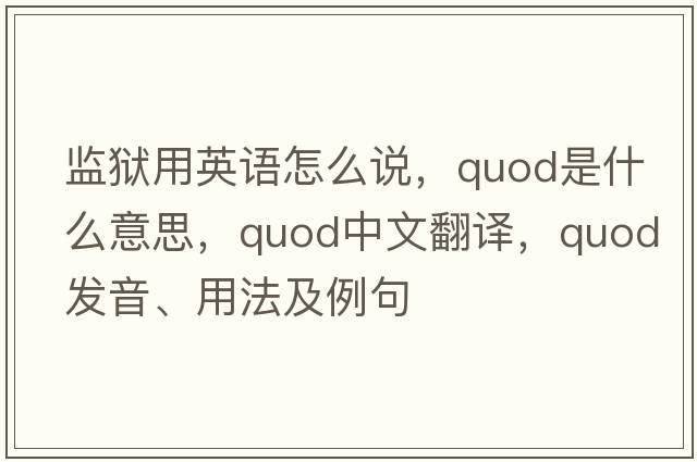 監(jiān)獄用英語怎么說，quod是什么意思，quod中文翻譯，quod發(fā)音、用法及例句