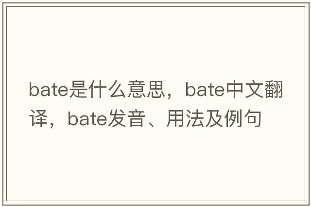 bate是什么意思，bate中文翻譯，bate發(fā)音、用法及例句