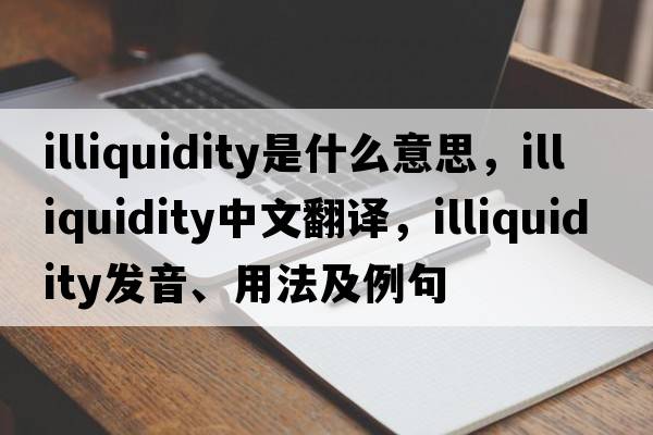 illiquidity是什么意思，illiquidity中文翻譯，illiquidity發(fā)音、用法及例句