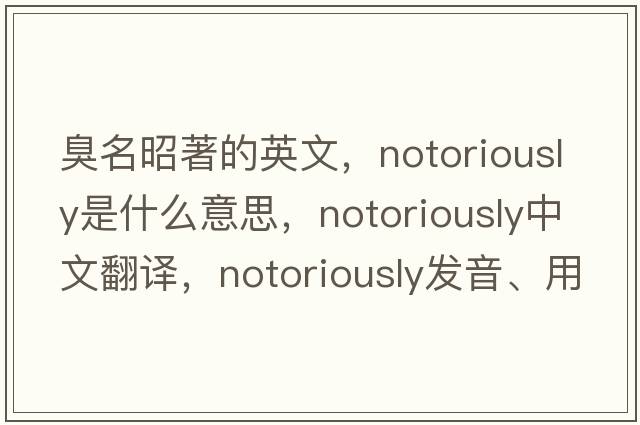 臭名昭著的英文，notoriously是什么意思，notoriously中文翻譯，notoriously發(fā)音、用法及例句