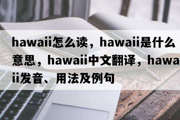 hawaii怎么讀，Hawaii是什么意思，Hawaii中文翻譯，Hawaii發(fā)音、用法及例句